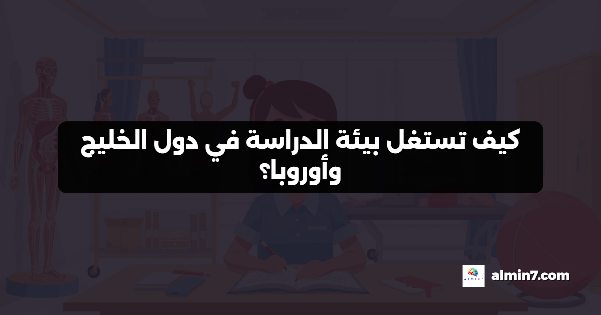 كيف تستغل بيئة الدراسة في دول الخليج وأوروبا؟