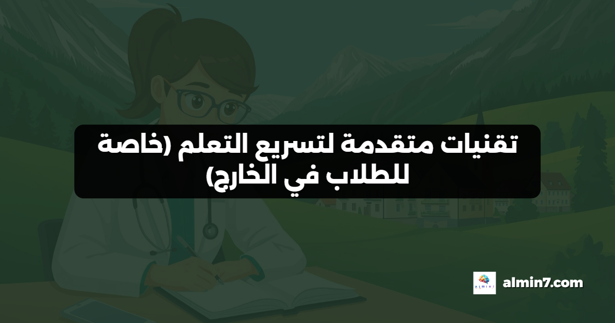 تقنيات متقدمة لتسريع التعلم (خاصة للطلاب في الخارج)