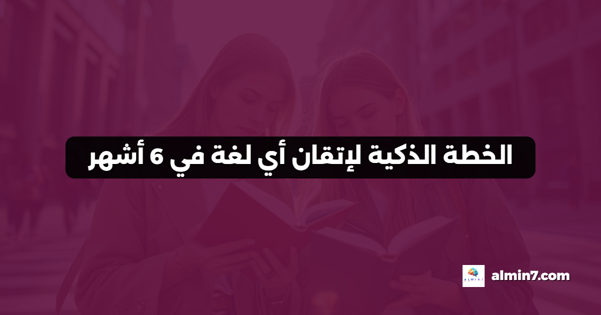 الخطة الذكية لإتقان أي لغة في 6 أشهر