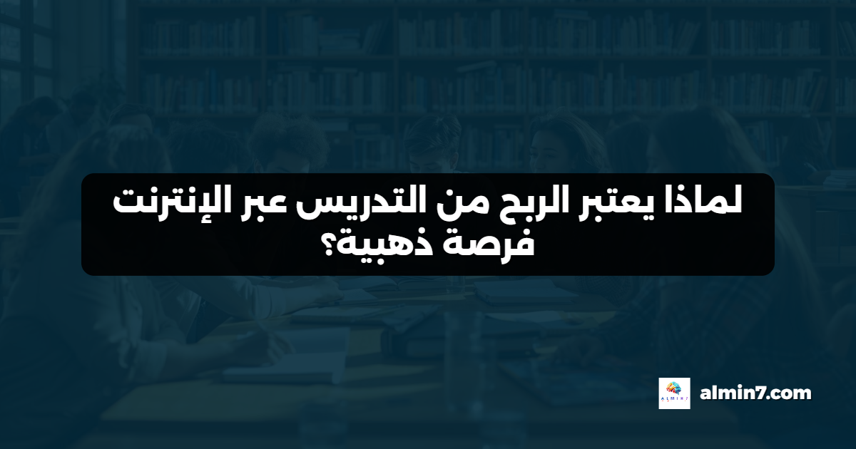 لماذا يعتبر الربح من التدريس عبر الإنترنت فرصة ذهبية؟