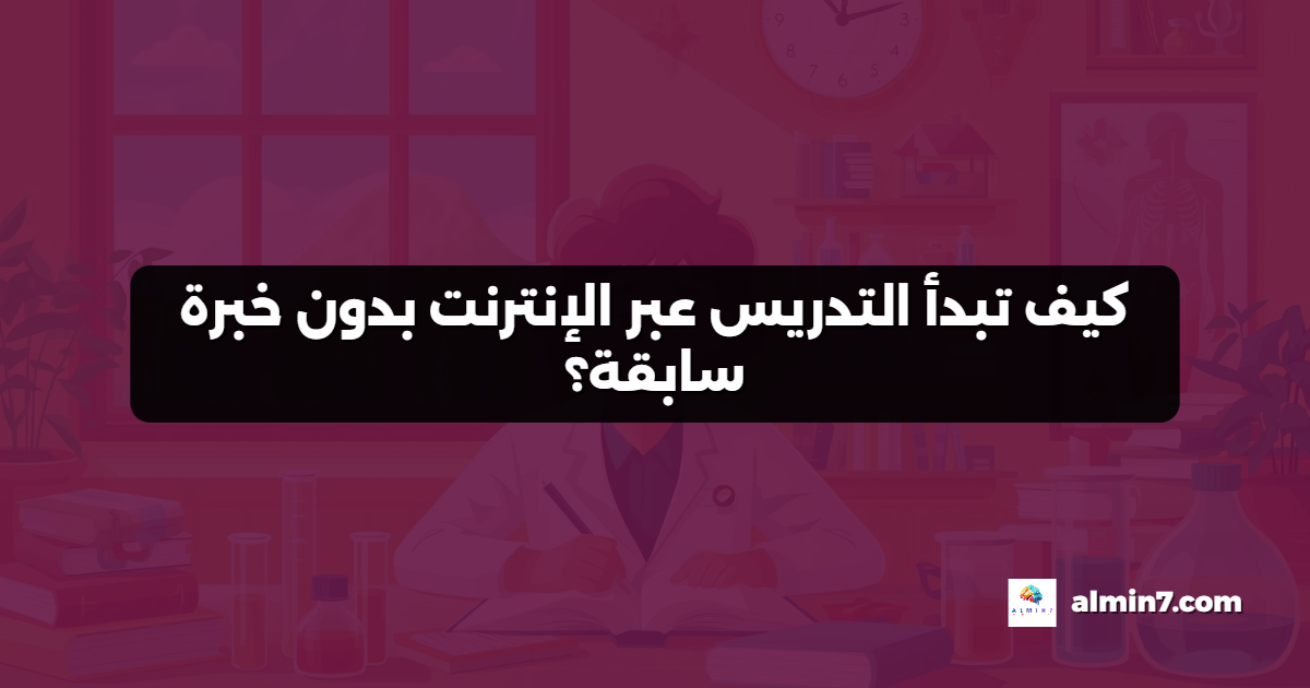 كيف تبدأ التدريس عبر الإنترنت بدون خبرة سابقة؟